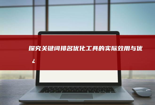 探究关键词排名优化工具的实际效用与优势