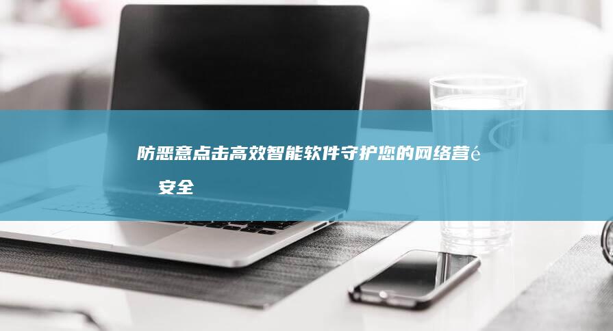 防恶意点击：高效智能软件守护您的网络营销安全